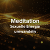 Meditation Sexuelle Energie umwandeln