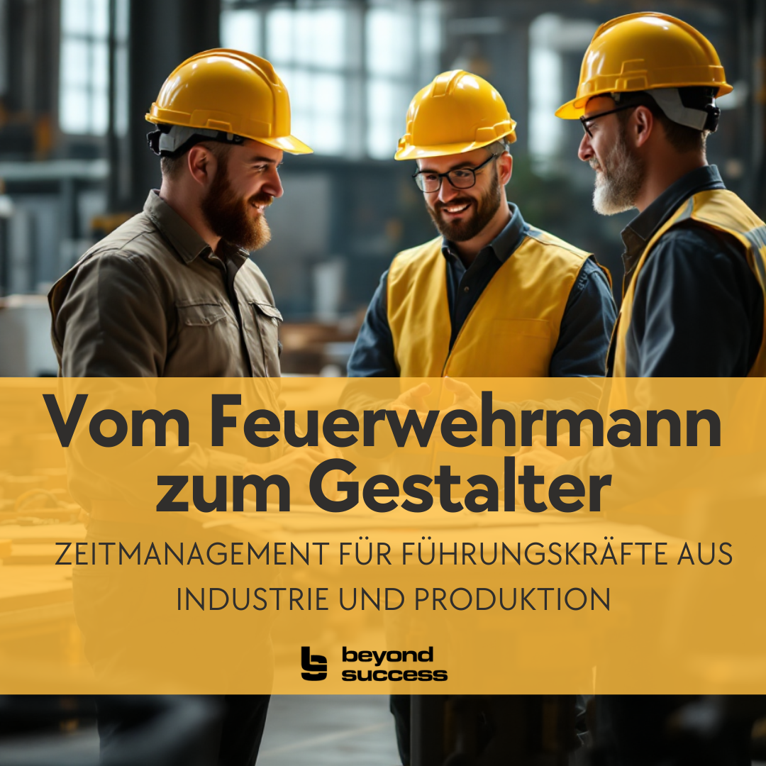 Vom Feuerwehrmann zum Gestalter - Zeitmanagement für Führungskräfte aus Industrie und Produktion