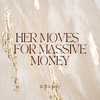HER MOVES  FOR MASSIVE MONEY